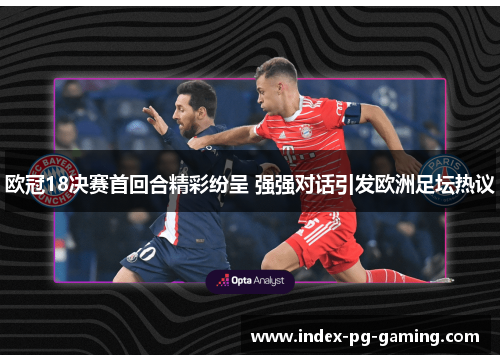 欧冠18决赛首回合精彩纷呈 强强对话引发欧洲足坛热议