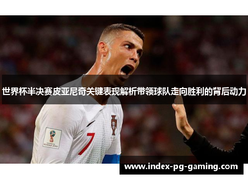 世界杯半决赛皮亚尼奇关键表现解析带领球队走向胜利的背后动力