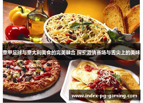 意甲足球与意大利美食的完美融合 探索激情赛场与舌尖上的美味
