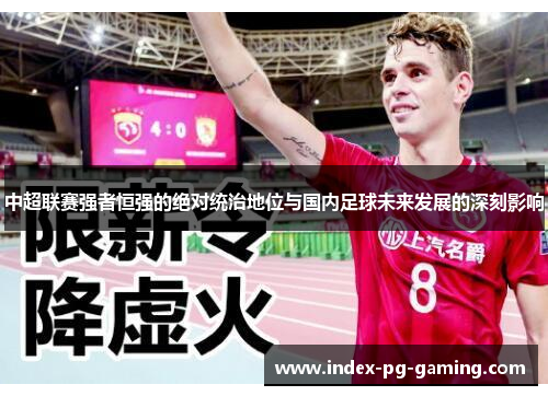 中超联赛强者恒强的绝对统治地位与国内足球未来发展的深刻影响