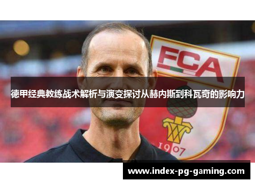 德甲经典教练战术解析与演变探讨从赫内斯到科瓦奇的影响力