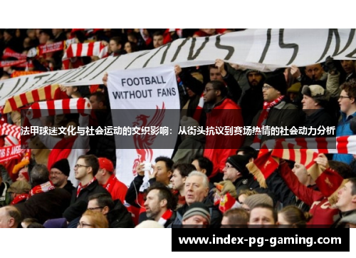 法甲球迷文化与社会运动的交织影响：从街头抗议到赛场热情的社会动力分析