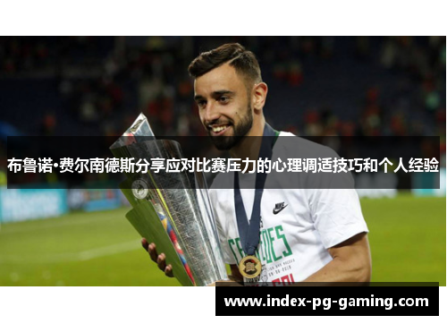 布鲁诺·费尔南德斯分享应对比赛压力的心理调适技巧和个人经验