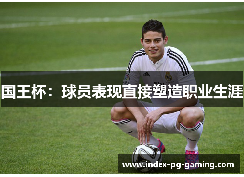 国王杯：球员表现直接塑造职业生涯