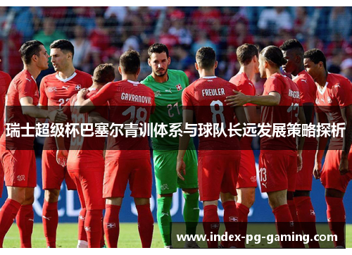 瑞士超级杯巴塞尔青训体系与球队长远发展策略探析