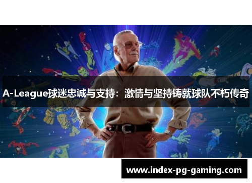 A-League球迷忠诚与支持：激情与坚持铸就球队不朽传奇