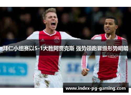 拜仁小组赛以5-1大胜阿贾克斯 强势领跑晋级形势明朗