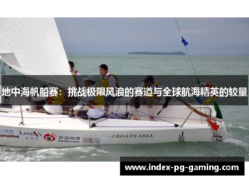 地中海帆船赛:挑战极限风浪的赛道与全球航海精英的较量 地中海帆船赛:挑战极限风浪的赛道与全球航海精英的较量