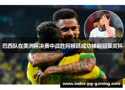 巴西队在美洲杯决赛中战胜阿根廷成功捧起冠军奖杯