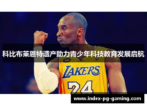 科比布莱恩特遗产助力青少年科技教育发展启航 科比布莱恩特遗产助力青少年科技教育发展启航