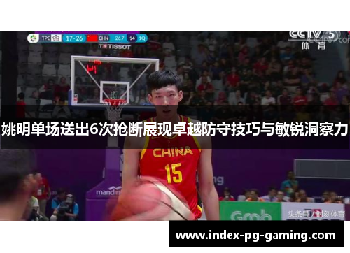 姚明单场送出6次抢断展现卓越防守技巧与敏锐洞察力