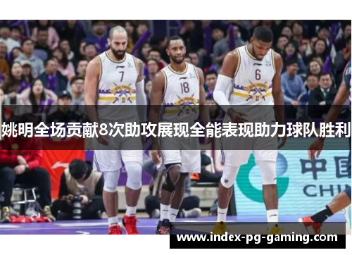 姚明全场贡献8次助攻展现全能表现助力球队胜利