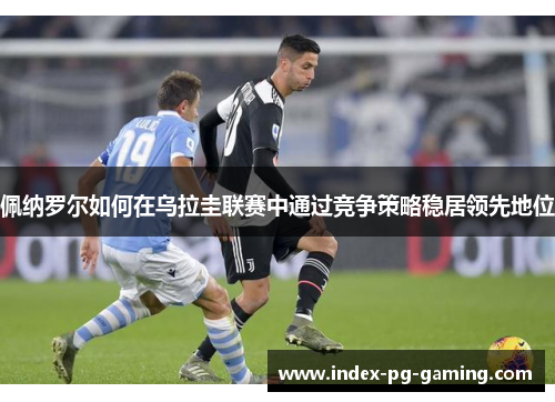 佩纳罗尔如何在乌拉圭联赛中通过竞争策略稳居领先地位