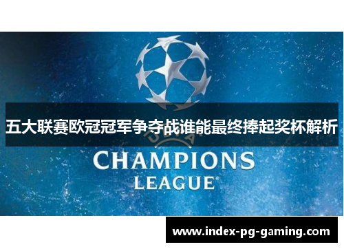 五大联赛欧冠冠军争夺战谁能最终捧起奖杯解析