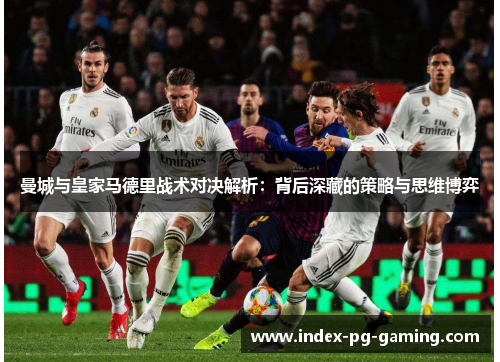 曼城与皇家马德里战术对决解析：背后深藏的策略与思维博弈