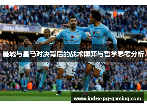 曼城与皇马对决背后的战术博弈与哲学思考分析