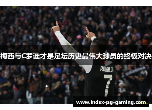 梅西与C罗谁才是足坛历史最伟大球员的终极对决