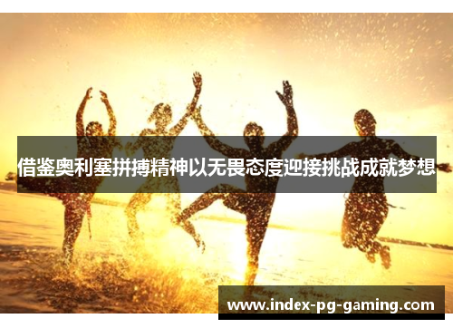 借鉴奥利塞拼搏精神以无畏态度迎接挑战成就梦想
