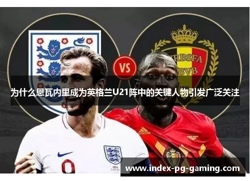 为什么恩瓦内里成为英格兰U21阵中的关键人物引发广泛关注