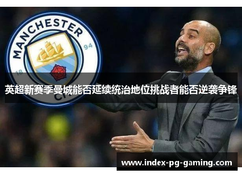 英超新赛季曼城能否延续统治地位挑战者能否逆袭争锋