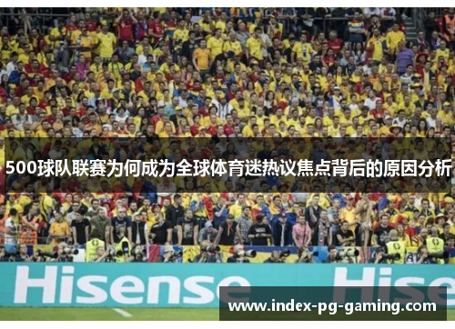 500球队联赛为何成为全球体育迷热议焦点背后的原因分析 500球队联赛为何成为全球体育迷热议焦点背后的原因分析