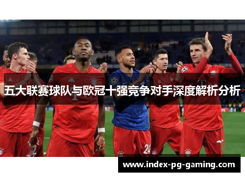 五大联赛球队与欧冠十强竞争对手深度解析分析 五大联赛球队与欧冠十强竞争对手深度解析分析
