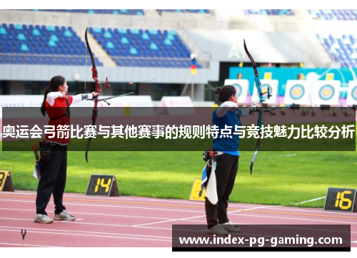 奥运会弓箭比赛与其他赛事的规则特点与竞技魅力比较分析 奥运会弓箭比赛与其他赛事的规则特点与竞技魅力比较分析