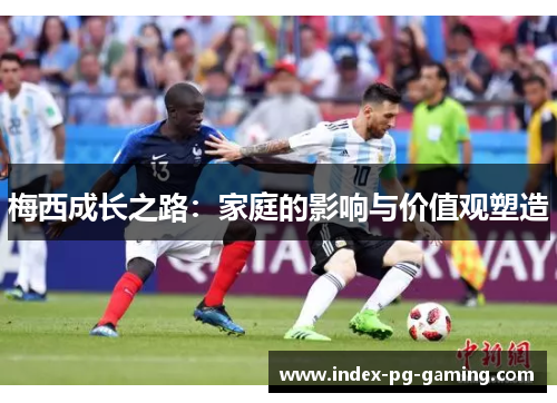 梅西成长之路：家庭的影响与价值观塑造