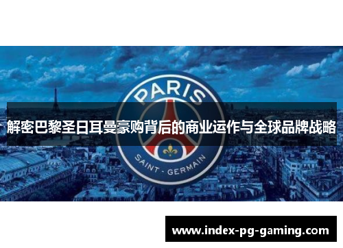 解密巴黎圣日耳曼豪购背后的商业运作与全球品牌战略 解密巴黎圣日耳曼豪购背后的商业运作与全球品牌战略