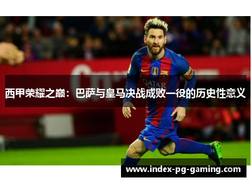 西甲荣耀之巅：巴萨与皇马决战成败一役的历史性意义