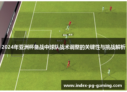 2024年亚洲杯备战中球队战术调整的关键性与挑战解析