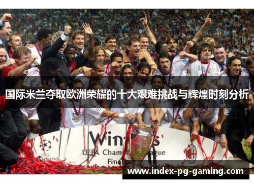 国际米兰夺取欧洲荣耀的十大艰难挑战与辉煌时刻分析