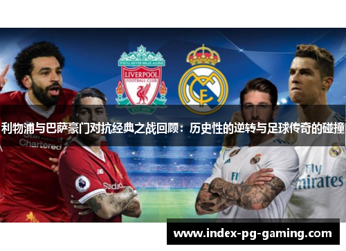 利物浦与巴萨豪门对抗经典之战回顾：历史性的逆转与足球传奇的碰撞