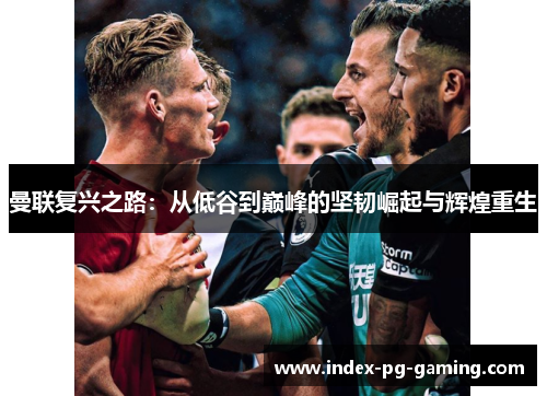 曼联复兴之路：从低谷到巅峰的坚韧崛起与辉煌重生