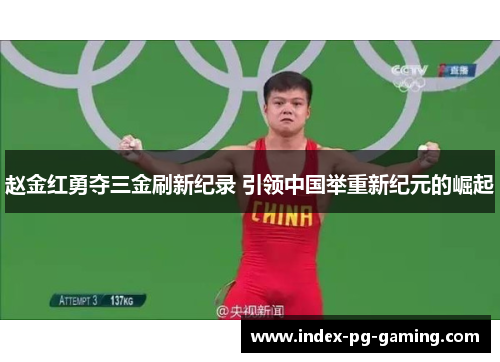 赵金红勇夺三金刷新纪录 引领中国举重新纪元的崛起