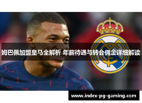 姆巴佩加盟皇马全解析 年薪待遇与转会佣金详细解读