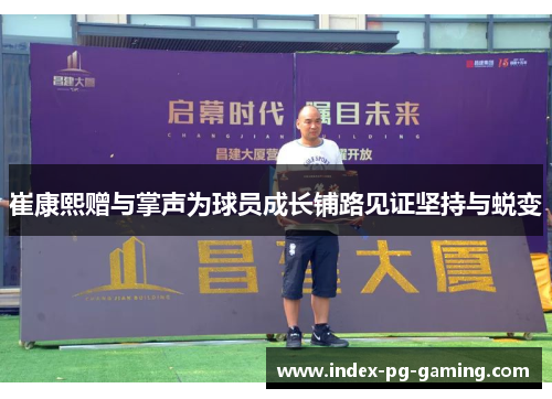 崔康熙赠与掌声为球员成长铺路见证坚持与蜕变