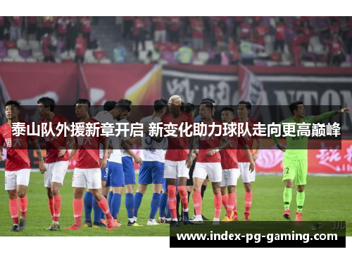 泰山队外援新章开启 新变化助力球队走向更高巅峰