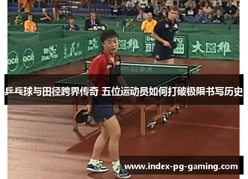 乒乓球与田径跨界传奇 五位运动员如何打破极限书写历史