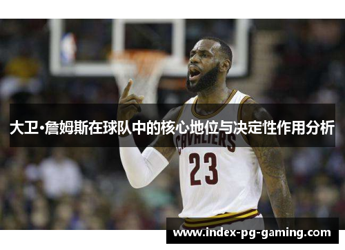 大卫·詹姆斯在球队中的核心地位与决定性作用分析