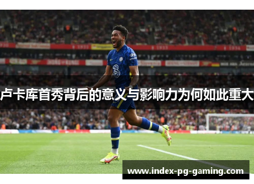 卢卡库首秀背后的意义与影响力为何如此重大