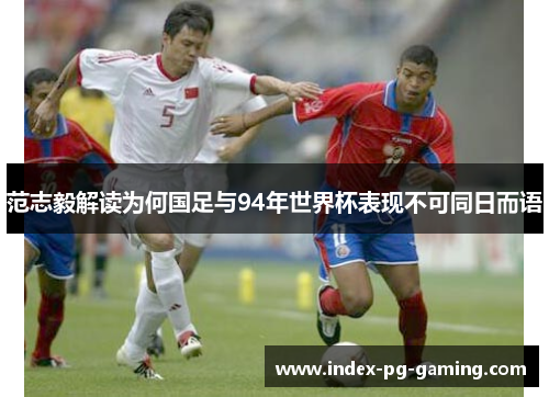 范志毅解读为何国足与94年世界杯表现不可同日而语
