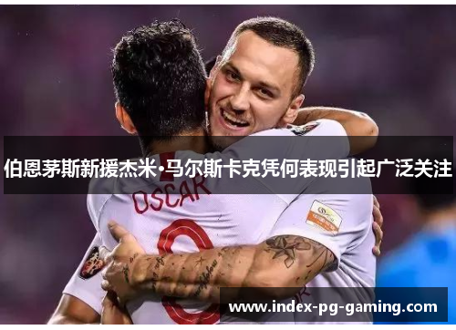 伯恩茅斯新援杰米·马尔斯卡克凭何表现引起广泛关注