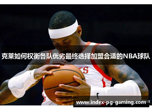 克莱如何权衡各队优劣最终选择加盟合适的NBA球队 克莱如何权衡各队优劣最终选择加盟合适的NBA球队