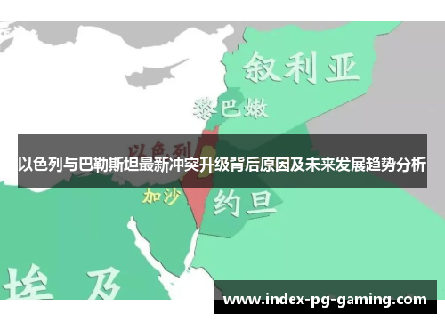以色列与巴勒斯坦最新冲突升级背后原因及未来发展趋势分析 以色列与巴勒斯坦最新冲突升级背后原因及未来发展趋势分析