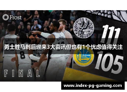 勇士胜马刺后迎来3大喜讯但也有1个忧虑值得关注