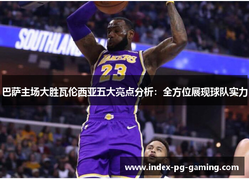 巴萨主场大胜瓦伦西亚五大亮点分析:全方位展现球队实力 巴萨主场大胜瓦伦西亚五大亮点分析:全方位展现球队实力