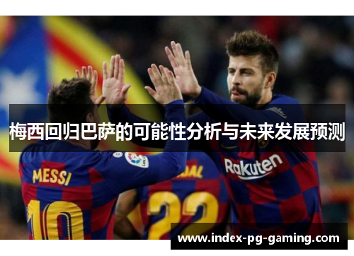 梅西回归巴萨的可能性分析与未来发展预测