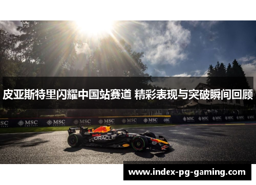 皮亚斯特里闪耀中国站赛道 精彩表现与突破瞬间回顾