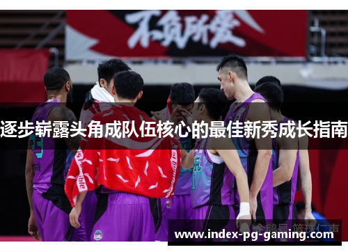 逐步崭露头角成队伍核心的最佳新秀成长指南 逐步崭露头角成队伍核心的最佳新秀成长指南